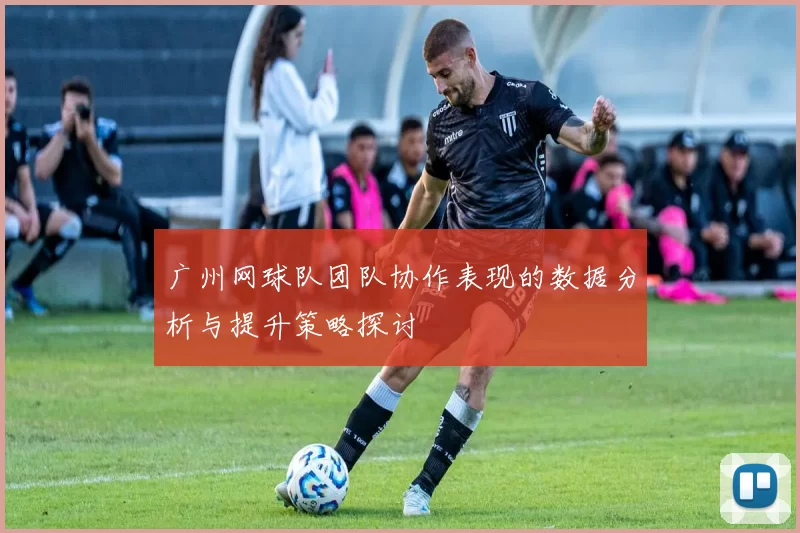 广州网球队团队协作表现的数据分析与提升策略探讨