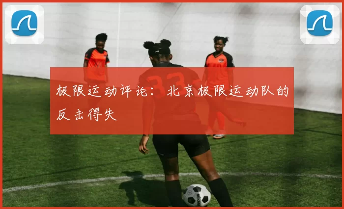 极限运动评论：北京极限运动队的反击得失