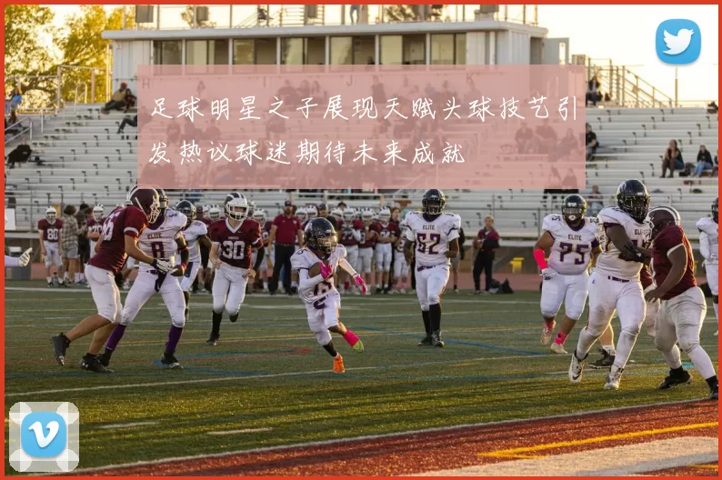 足球明星之子展现天赋头球技艺引发热议球迷期待未来成就