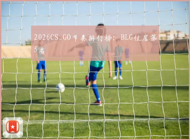 2026CS_GO节奏排行榜：BLG位居第5名