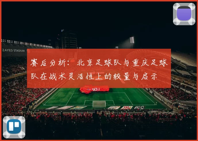 赛后分析：北京足球队与重庆足球队在战术灵活性上的较量与启示