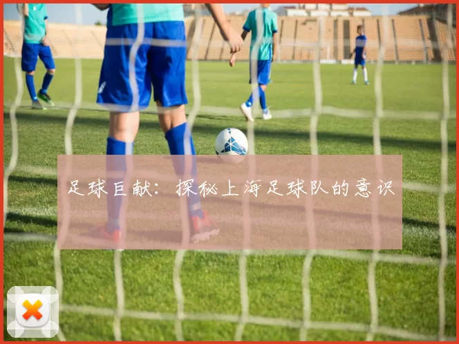 足球巨献：探秘上海足球队的意识