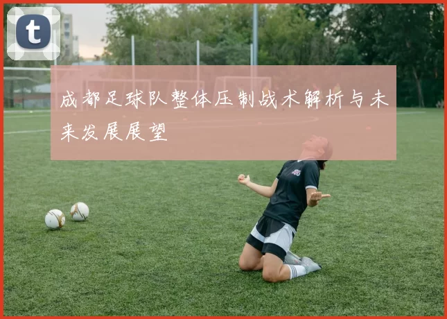 成都足球队整体压制战术解析与未来发展展望