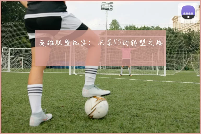 英雄联盟纪实：记录V5的转型之路