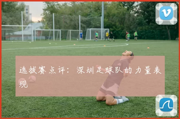 选拔赛点评：深圳足球队的力量表现