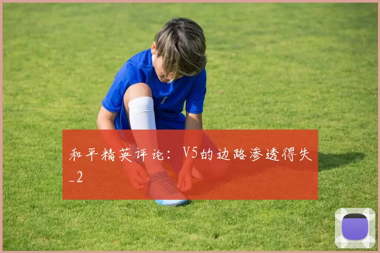 和平精英评论：V5的边路渗透得失_2