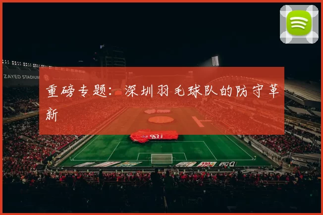 重磅专题：深圳羽毛球队的防守革新