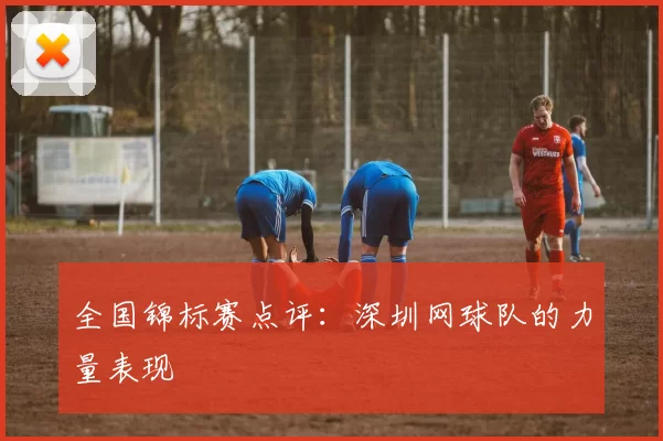 全国锦标赛点评：深圳网球队的力量表现
