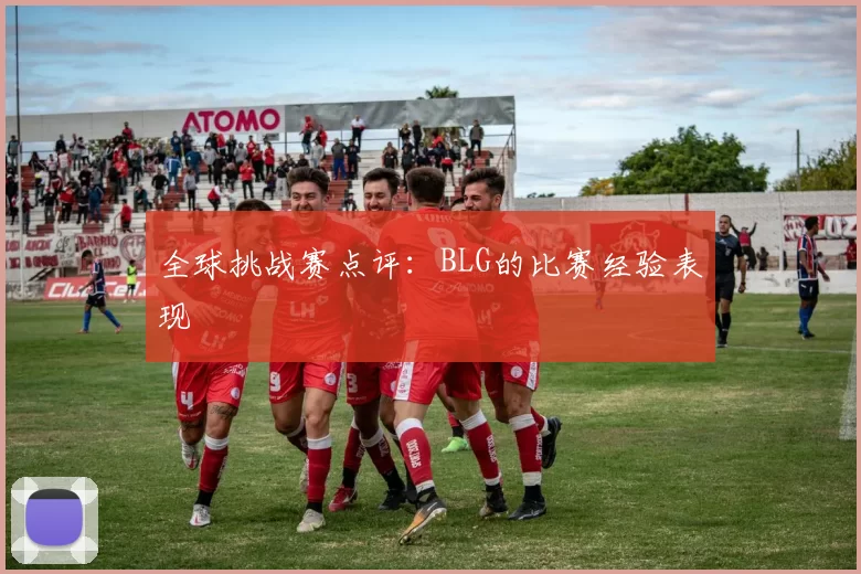 全球挑战赛点评：BLG的比赛经验表现
